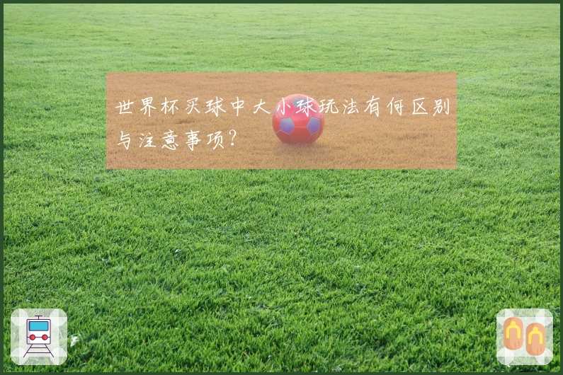 世界杯买球中大小球玩法有何区别与注意事项？
