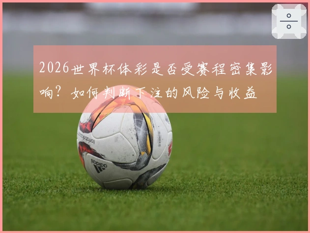 2026世界杯体彩是否受赛程密集影响？如何判断下注的风险与收益